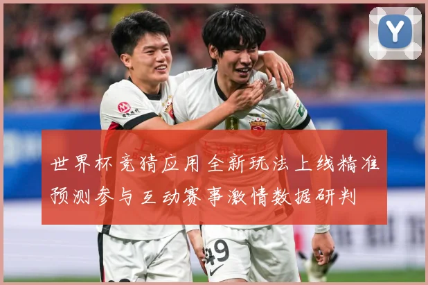 世界杯竞猜应用全新玩法上线精准预测参与互动赛事激情数据研判