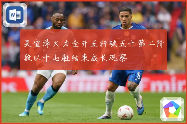 吴宜泽火力全开五杆破五十第二阶段以十七胜结束成长观察