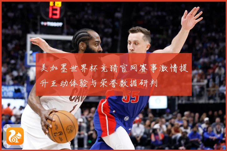 美加墨世界杯竞猜官网赛事激情提升互动体验与荣誉数据研判