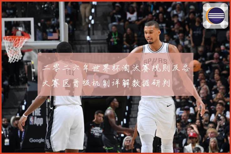 二零二六年世界杯淘汰赛规则及各大赛区晋级机制详解数据研判