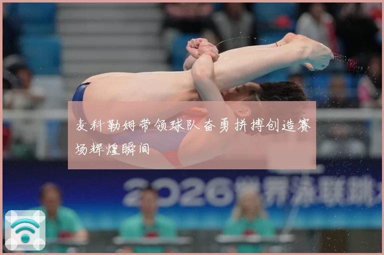 麦科勒姆带领球队奋勇拼搏创造赛场辉煌瞬间