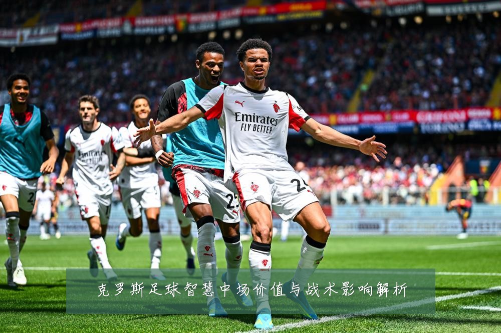 克罗斯足球智慧中场价值与战术影响解析