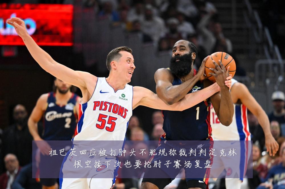 祖巴茨回应被打肿头不犯规称裁判判定克林根空接下次也要抡肘子赛场复盘