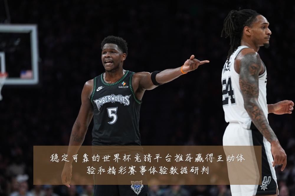 稳定可靠的世界杯竞猜平台推荐赢得互动体验和精彩赛事体验数据研判