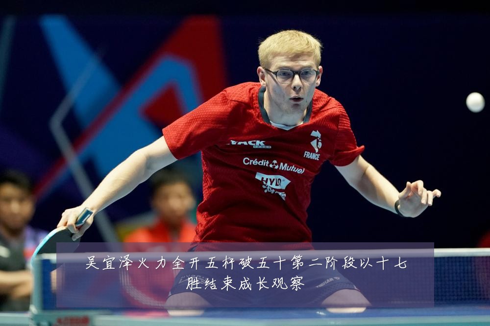 吴宜泽火力全开五杆破五十第二阶段以十七胜结束成长观察